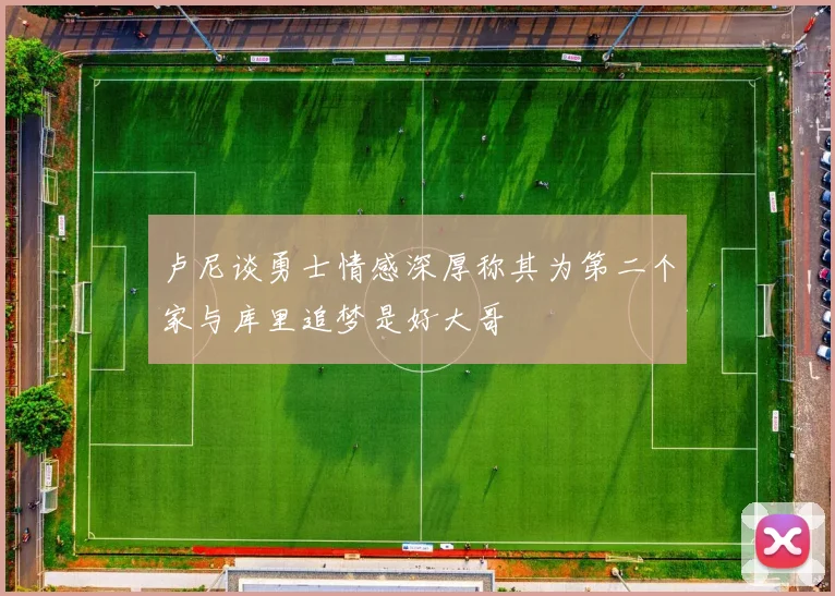 卢尼谈勇士情感深厚称其为第二个家与库里追梦是好大哥