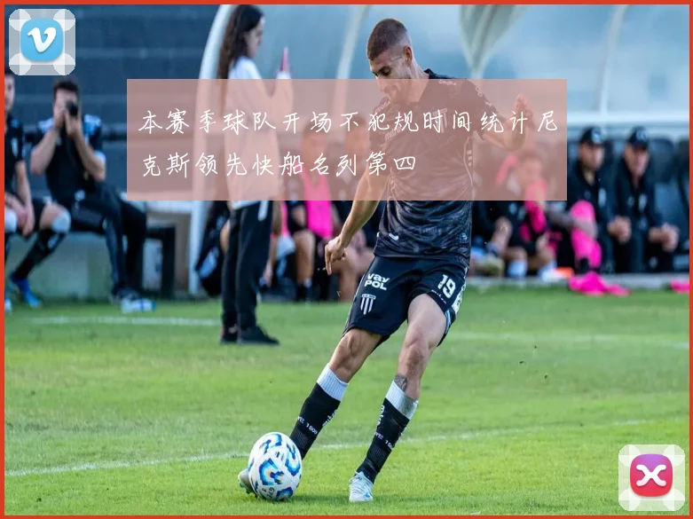 本赛季球队开场不犯规时间统计尼克斯领先快船名列第四
