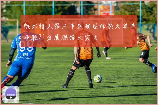 凯尔特人第三节狂潮逆转热火单节净胜21分展现强大实力