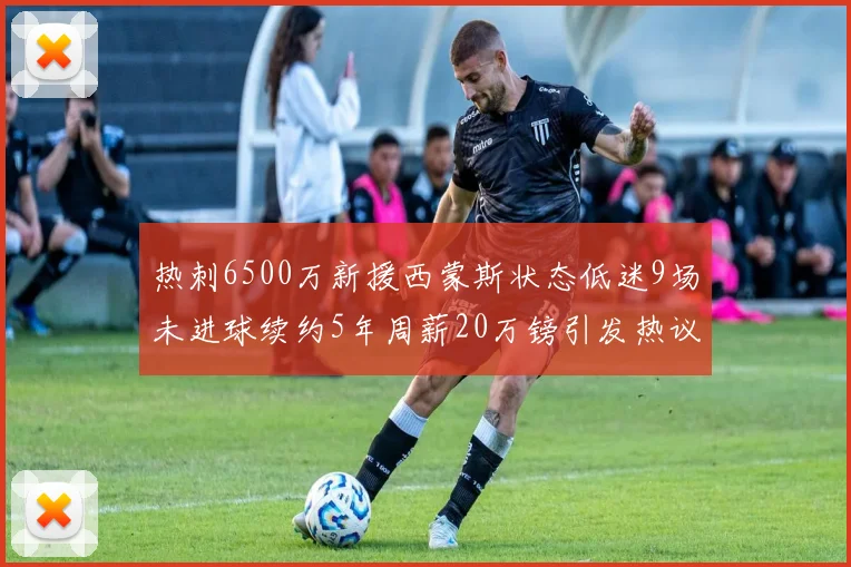 热刺6500万新援西蒙斯状态低迷9场未进球续约5年周薪20万镑引发热议
