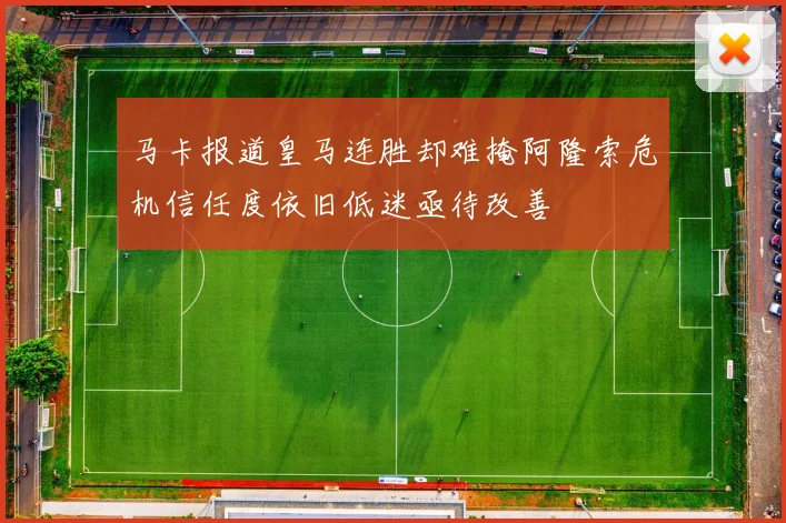 马卡报道皇马连胜却难掩阿隆索危机信任度依旧低迷亟待改善