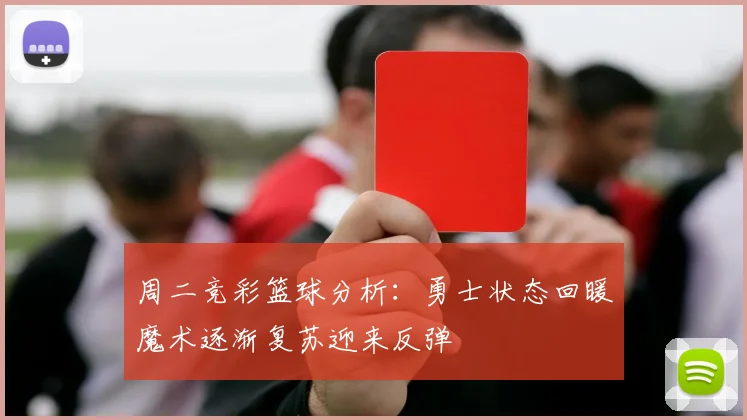 周二竞彩篮球分析：勇士状态回暖魔术逐渐复苏迎来反弹