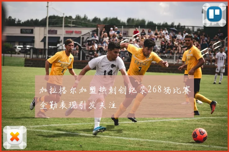加拉格尔加盟热刺创纪录268场比赛全勤表现引发关注