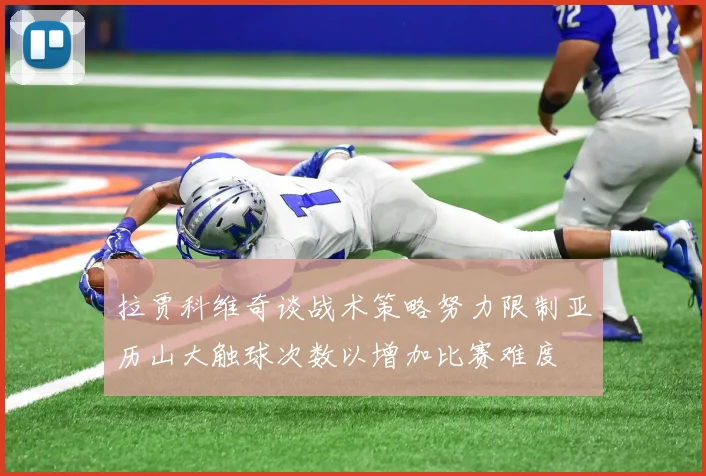 拉贾科维奇谈战术策略努力限制亚历山大触球次数以增加比赛难度