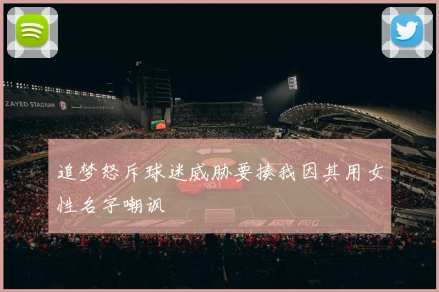 追梦怒斥球迷威胁要揍我因其用女性名字嘲讽