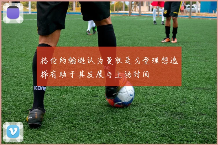 格伦约翰逊认为曼联是戈登理想选择有助于其发展与上场时间