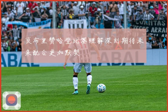 莫布里赞哈登比赛理解深刻期待未来配合更加默契