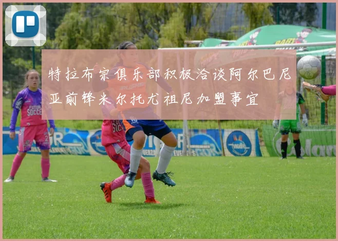 特拉布宗俱乐部积极洽谈阿尔巴尼亚前锋米尔托尤祖尼加盟事宜