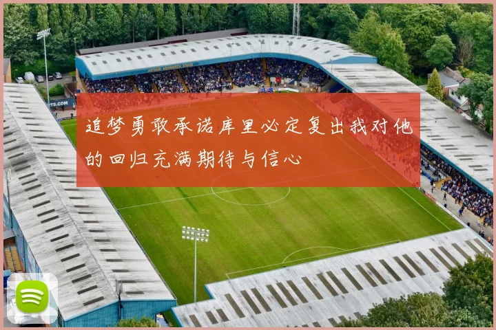 追梦勇敢承诺库里必定复出我对他的回归充满期待与信心
