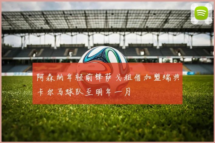 阿森纳年轻前锋萨戈租借加盟瑞典卡尔马球队至明年一月