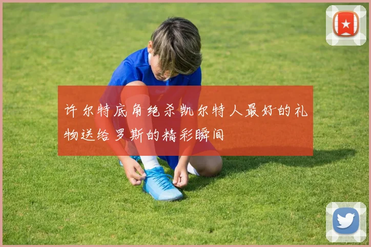 许尔特底角绝杀凯尔特人最好的礼物送给罗斯的精彩瞬间