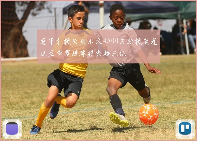 意甲引援失利尤文4500万新援奥蓬达至今零进球损失超三亿