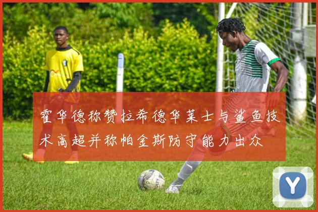 霍华德称赞拉希德华莱士与鲨鱼技术高超并称帕金斯防守能力出众